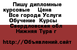 Пишу дипломные курсовые  › Цена ­ 2 000 - Все города Услуги » Обучение. Курсы   . Свердловская обл.,Нижняя Тура г.